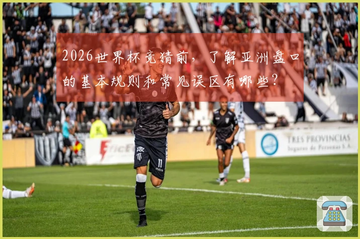 2026世界杯竞猜前，了解亚洲盘口的基本规则和常见误区有哪些？