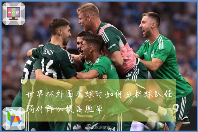世界杯外围买球时如何分析球队强弱对阵以提高胜率