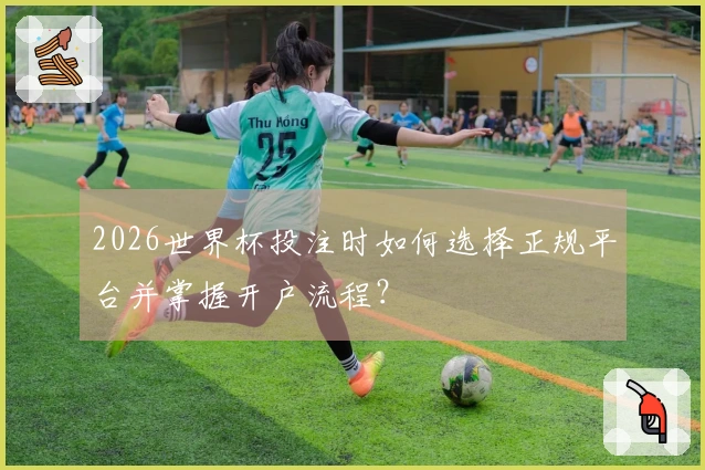 2026世界杯投注时如何选择正规平台并掌握开户流程？